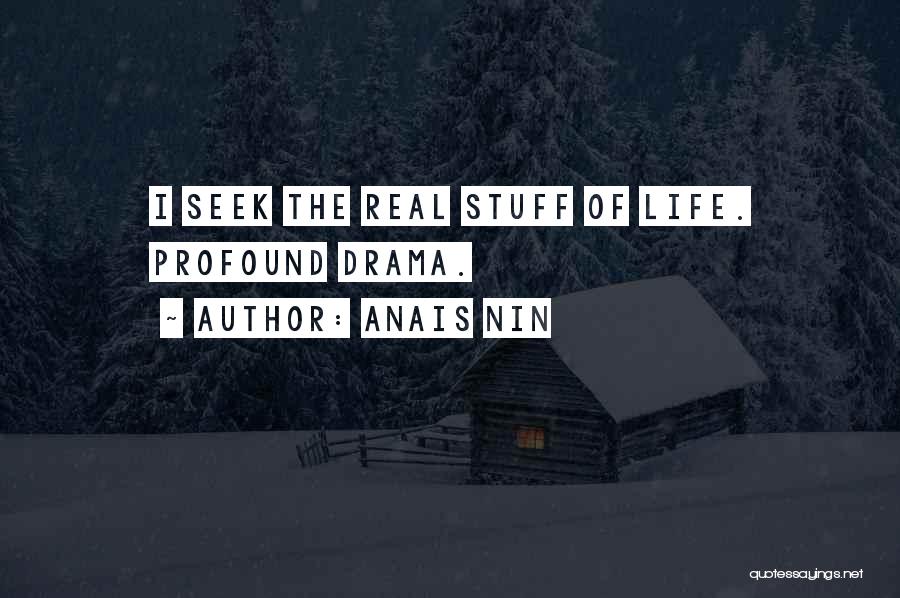 Anais Nin Quotes: I Seek The Real Stuff Of Life. Profound Drama.
