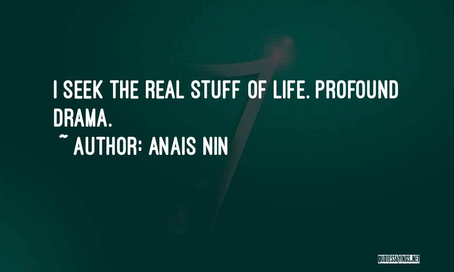 Anais Nin Quotes: I Seek The Real Stuff Of Life. Profound Drama.