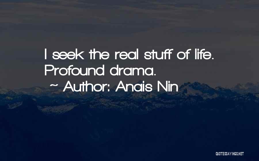 Anais Nin Quotes: I Seek The Real Stuff Of Life. Profound Drama.