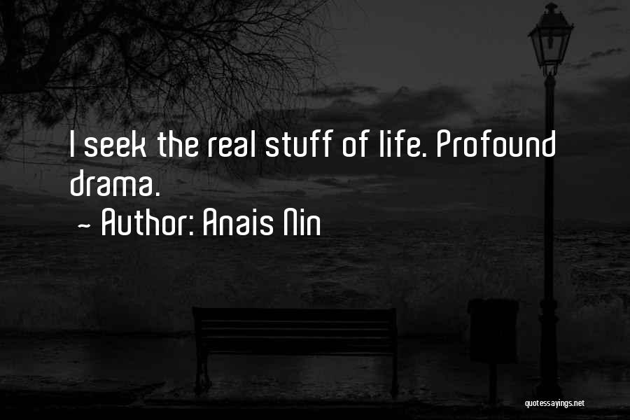 Anais Nin Quotes: I Seek The Real Stuff Of Life. Profound Drama.