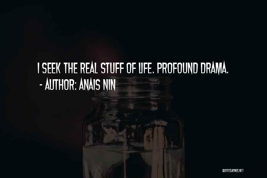 Anais Nin Quotes: I Seek The Real Stuff Of Life. Profound Drama.