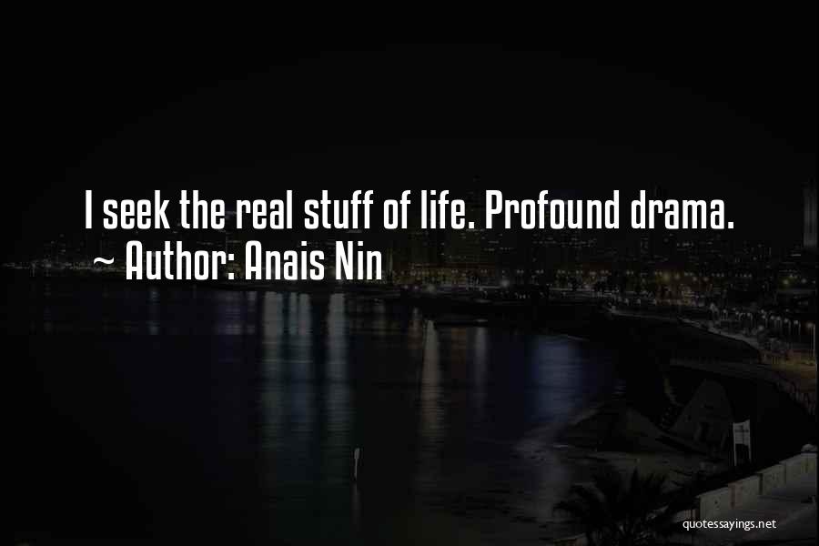 Anais Nin Quotes: I Seek The Real Stuff Of Life. Profound Drama.
