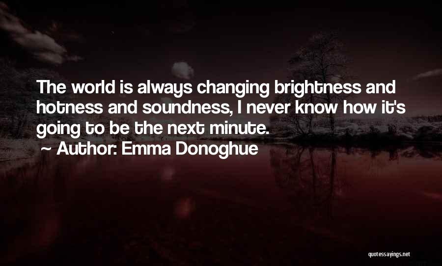 Emma Donoghue Quotes: The World Is Always Changing Brightness And Hotness And Soundness, I Never Know How It's Going To Be The Next