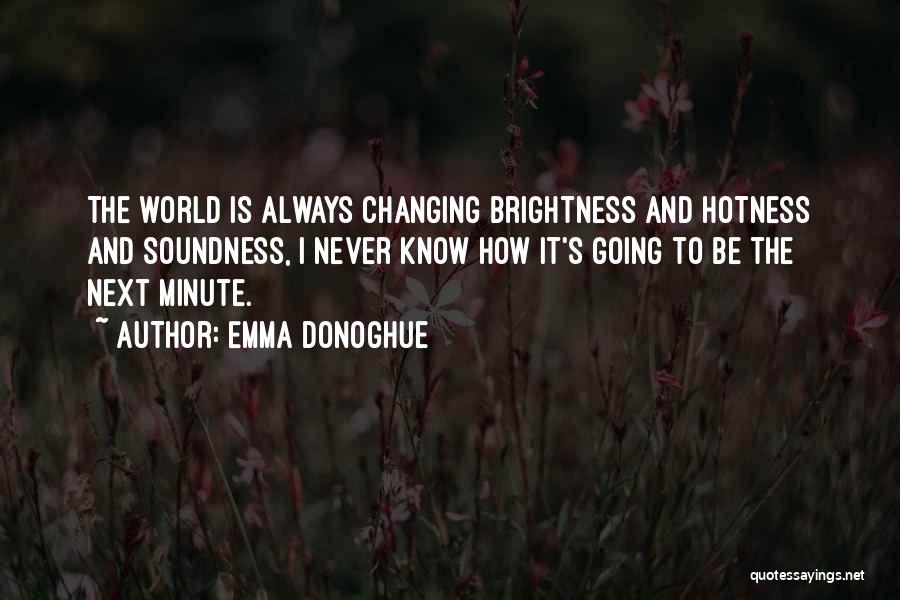 Emma Donoghue Quotes: The World Is Always Changing Brightness And Hotness And Soundness, I Never Know How It's Going To Be The Next