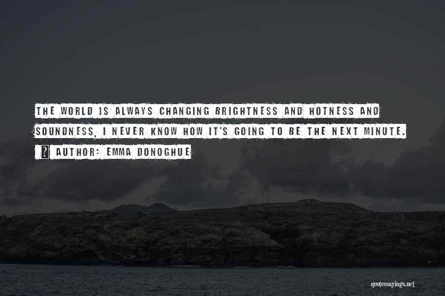 Emma Donoghue Quotes: The World Is Always Changing Brightness And Hotness And Soundness, I Never Know How It's Going To Be The Next