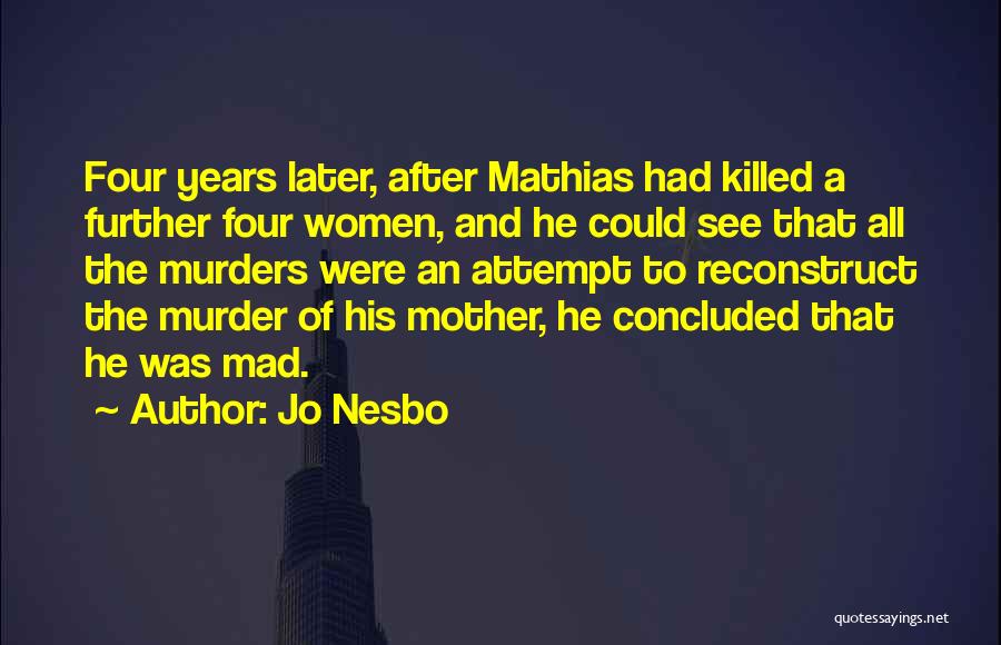 Jo Nesbo Quotes: Four Years Later, After Mathias Had Killed A Further Four Women, And He Could See That All The Murders Were