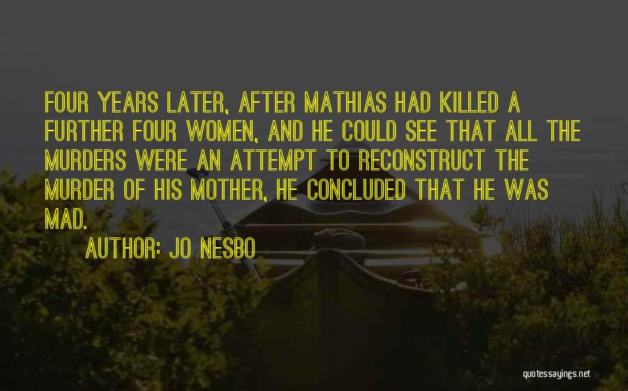 Jo Nesbo Quotes: Four Years Later, After Mathias Had Killed A Further Four Women, And He Could See That All The Murders Were