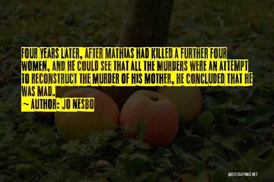 Jo Nesbo Quotes: Four Years Later, After Mathias Had Killed A Further Four Women, And He Could See That All The Murders Were