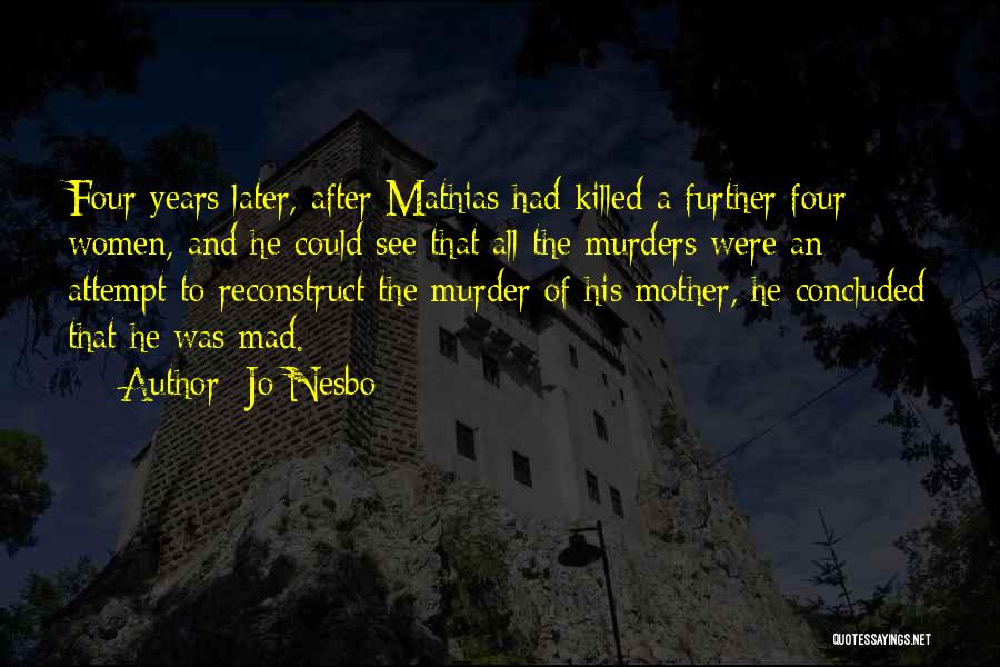 Jo Nesbo Quotes: Four Years Later, After Mathias Had Killed A Further Four Women, And He Could See That All The Murders Were