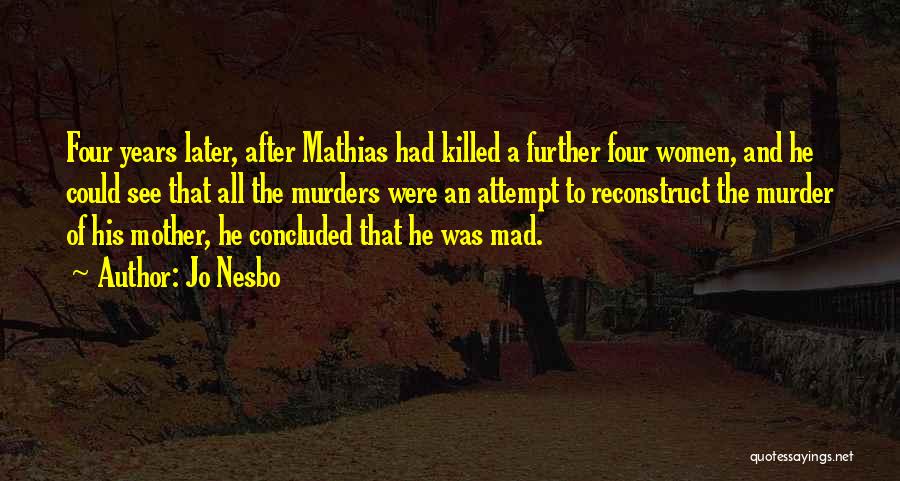 Jo Nesbo Quotes: Four Years Later, After Mathias Had Killed A Further Four Women, And He Could See That All The Murders Were