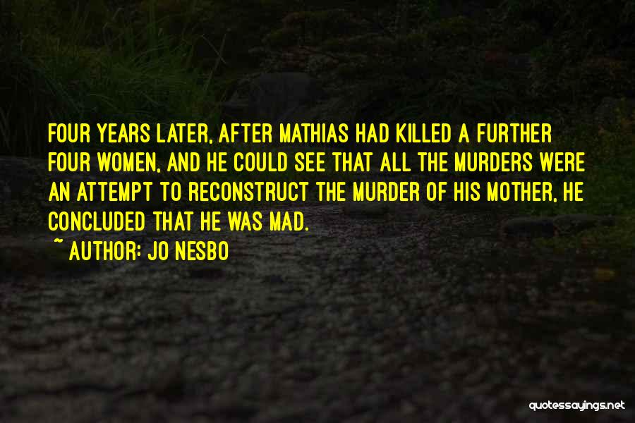 Jo Nesbo Quotes: Four Years Later, After Mathias Had Killed A Further Four Women, And He Could See That All The Murders Were