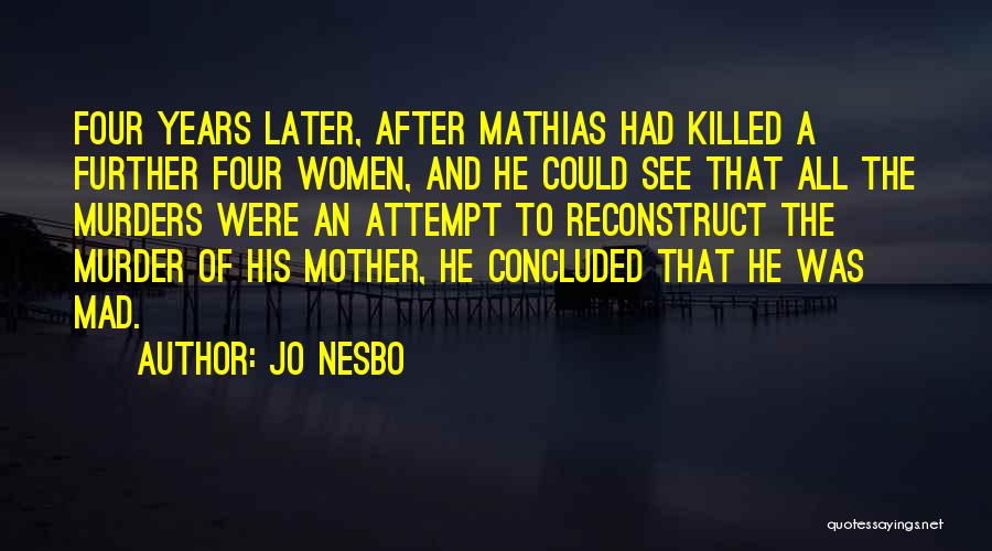 Jo Nesbo Quotes: Four Years Later, After Mathias Had Killed A Further Four Women, And He Could See That All The Murders Were