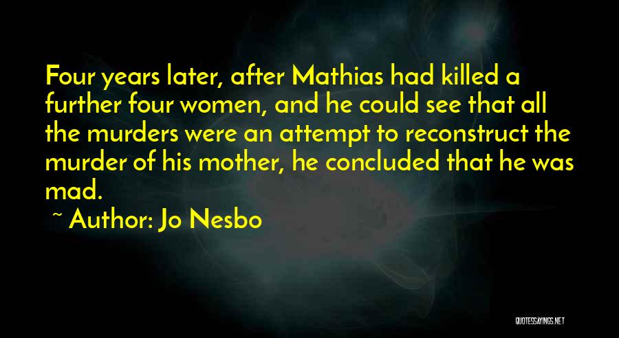 Jo Nesbo Quotes: Four Years Later, After Mathias Had Killed A Further Four Women, And He Could See That All The Murders Were