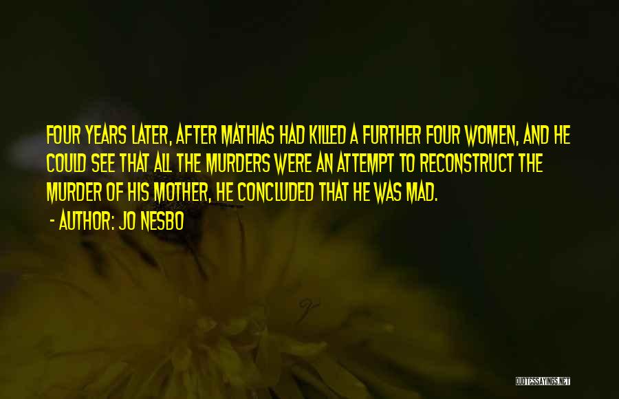 Jo Nesbo Quotes: Four Years Later, After Mathias Had Killed A Further Four Women, And He Could See That All The Murders Were