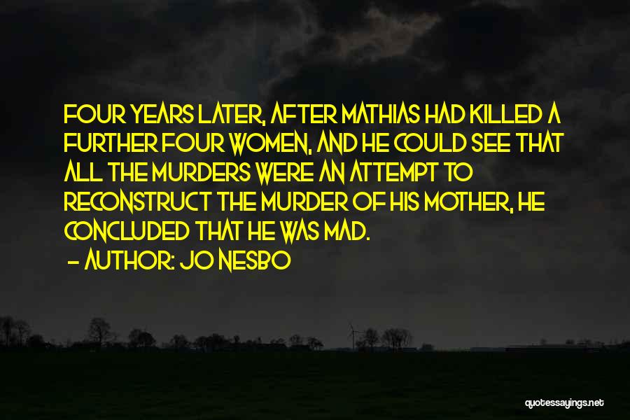 Jo Nesbo Quotes: Four Years Later, After Mathias Had Killed A Further Four Women, And He Could See That All The Murders Were