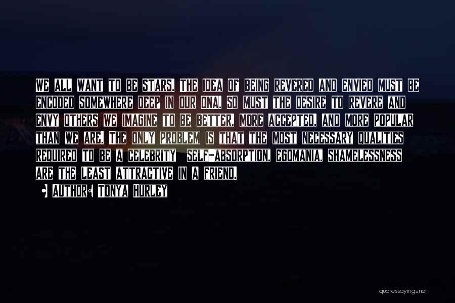 Tonya Hurley Quotes: We All Want To Be Stars. The Idea Of Being Revered And Envied Must Be Encoded Somewhere Deep In Our