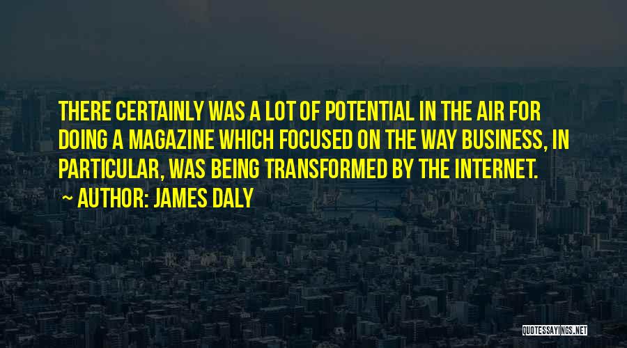 James Daly Quotes: There Certainly Was A Lot Of Potential In The Air For Doing A Magazine Which Focused On The Way Business,