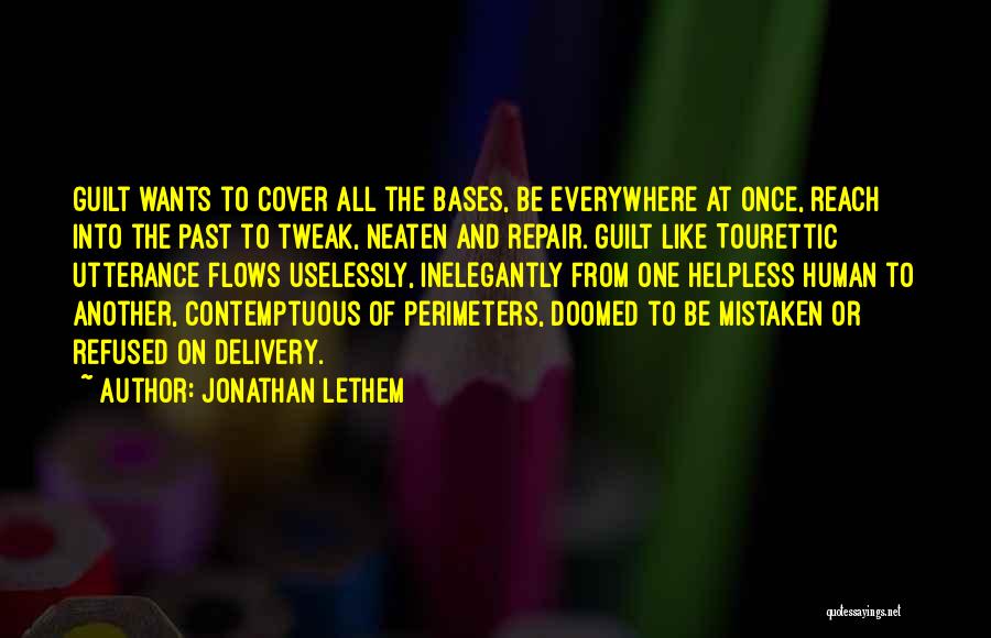 Jonathan Lethem Quotes: Guilt Wants To Cover All The Bases, Be Everywhere At Once, Reach Into The Past To Tweak, Neaten And Repair.