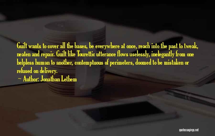 Jonathan Lethem Quotes: Guilt Wants To Cover All The Bases, Be Everywhere At Once, Reach Into The Past To Tweak, Neaten And Repair.