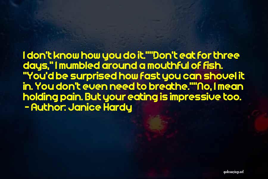 Janice Hardy Quotes: I Don't Know How You Do It.don't Eat For Three Days, I Mumbled Around A Mouthful Of Fish. You'd Be