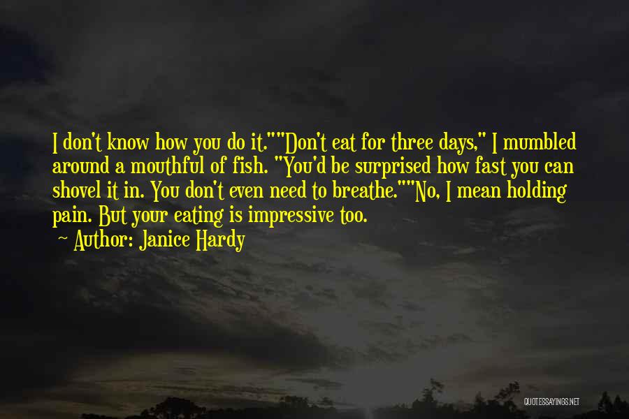 Janice Hardy Quotes: I Don't Know How You Do It.don't Eat For Three Days, I Mumbled Around A Mouthful Of Fish. You'd Be