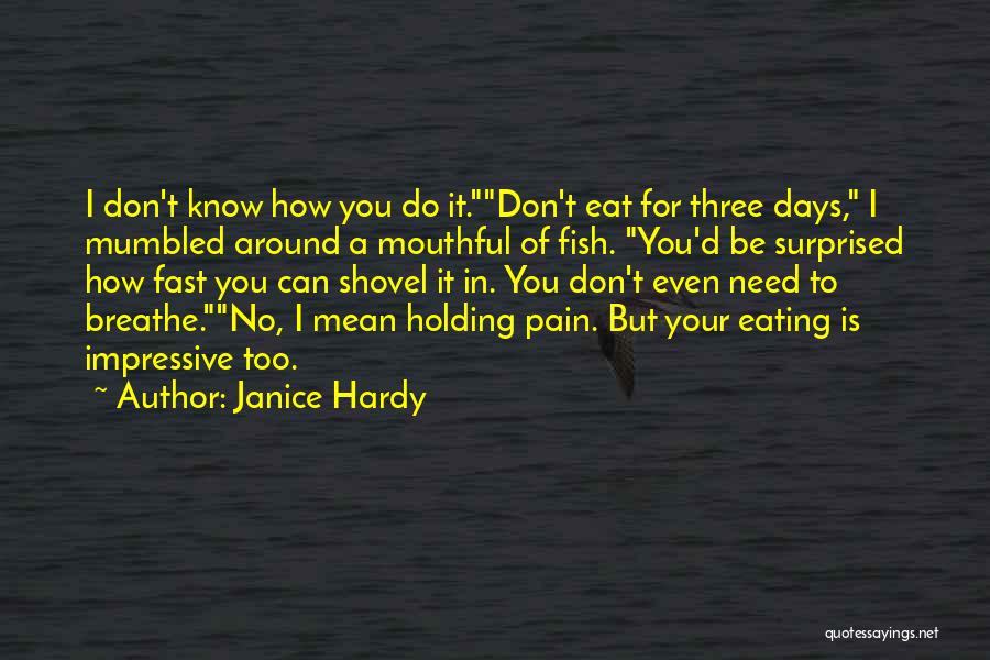 Janice Hardy Quotes: I Don't Know How You Do It.don't Eat For Three Days, I Mumbled Around A Mouthful Of Fish. You'd Be