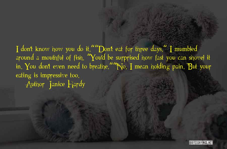 Janice Hardy Quotes: I Don't Know How You Do It.don't Eat For Three Days, I Mumbled Around A Mouthful Of Fish. You'd Be