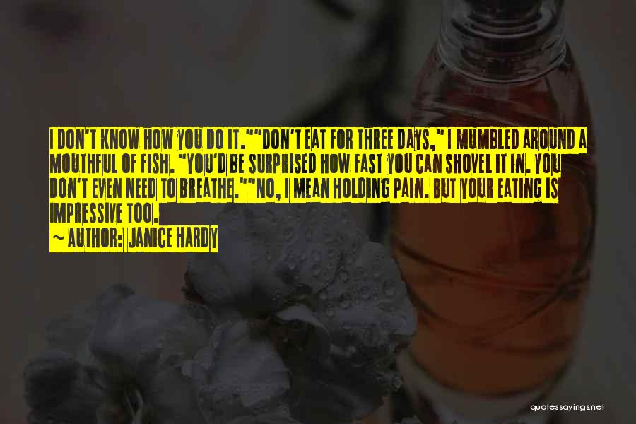 Janice Hardy Quotes: I Don't Know How You Do It.don't Eat For Three Days, I Mumbled Around A Mouthful Of Fish. You'd Be