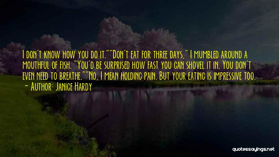 Janice Hardy Quotes: I Don't Know How You Do It.don't Eat For Three Days, I Mumbled Around A Mouthful Of Fish. You'd Be