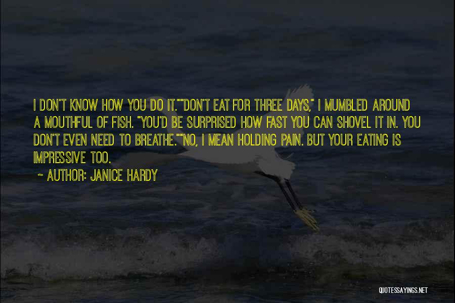 Janice Hardy Quotes: I Don't Know How You Do It.don't Eat For Three Days, I Mumbled Around A Mouthful Of Fish. You'd Be