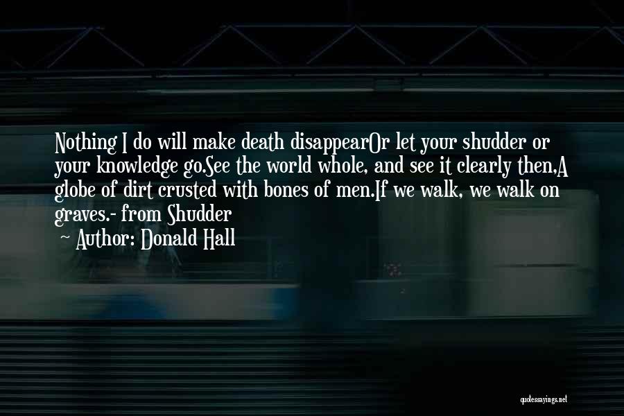 Donald Hall Quotes: Nothing I Do Will Make Death Disappearor Let Your Shudder Or Your Knowledge Go.see The World Whole, And See It