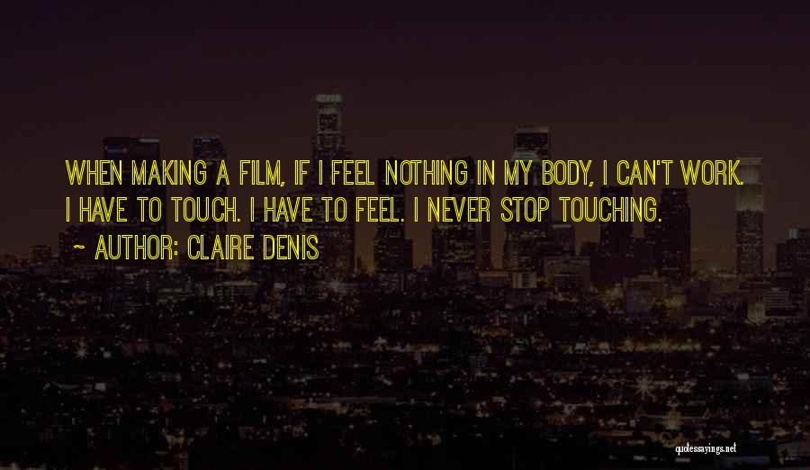 Claire Denis Quotes: When Making A Film, If I Feel Nothing In My Body, I Can't Work. I Have To Touch. I Have