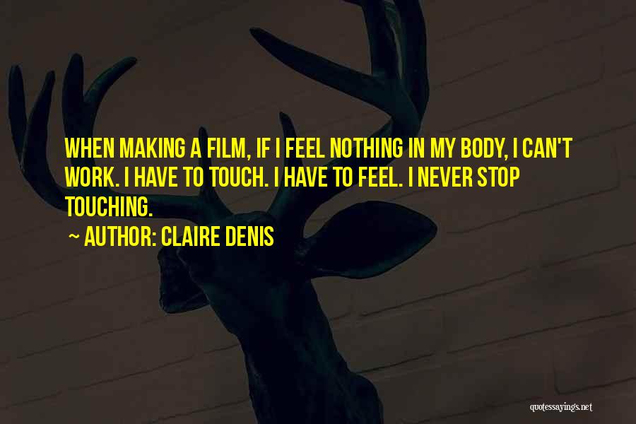 Claire Denis Quotes: When Making A Film, If I Feel Nothing In My Body, I Can't Work. I Have To Touch. I Have