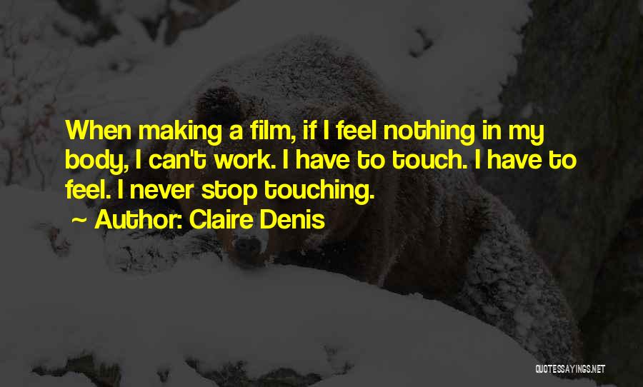 Claire Denis Quotes: When Making A Film, If I Feel Nothing In My Body, I Can't Work. I Have To Touch. I Have