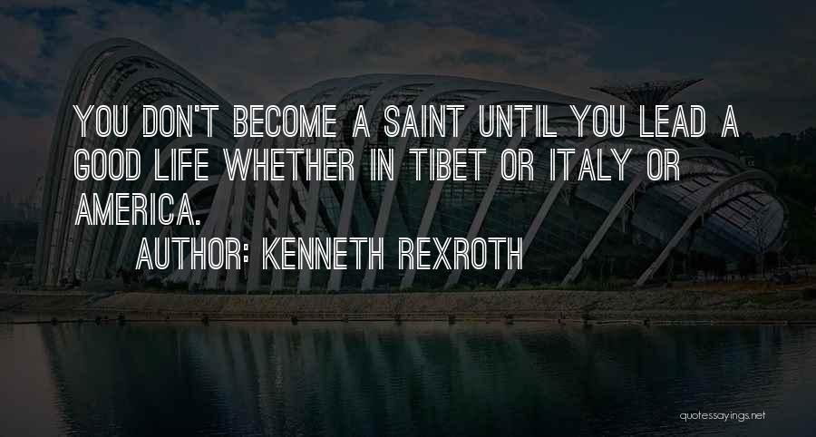 Kenneth Rexroth Quotes: You Don't Become A Saint Until You Lead A Good Life Whether In Tibet Or Italy Or America.