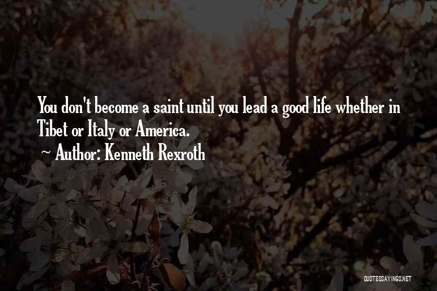 Kenneth Rexroth Quotes: You Don't Become A Saint Until You Lead A Good Life Whether In Tibet Or Italy Or America.