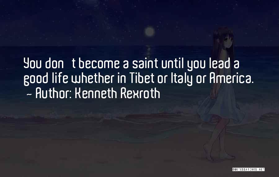 Kenneth Rexroth Quotes: You Don't Become A Saint Until You Lead A Good Life Whether In Tibet Or Italy Or America.