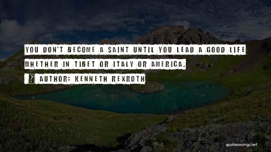 Kenneth Rexroth Quotes: You Don't Become A Saint Until You Lead A Good Life Whether In Tibet Or Italy Or America.