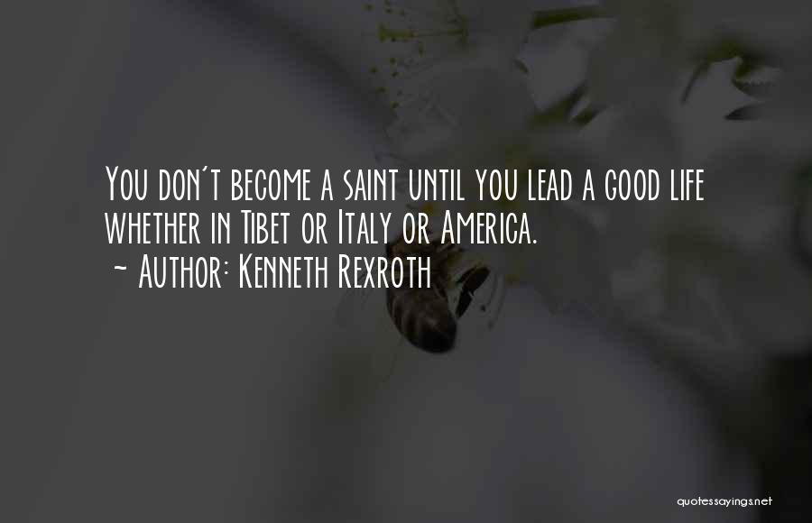 Kenneth Rexroth Quotes: You Don't Become A Saint Until You Lead A Good Life Whether In Tibet Or Italy Or America.