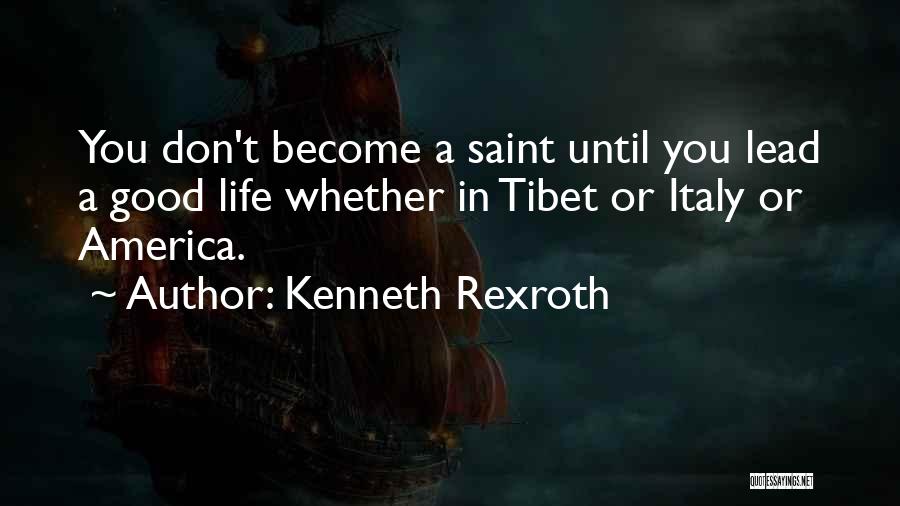 Kenneth Rexroth Quotes: You Don't Become A Saint Until You Lead A Good Life Whether In Tibet Or Italy Or America.