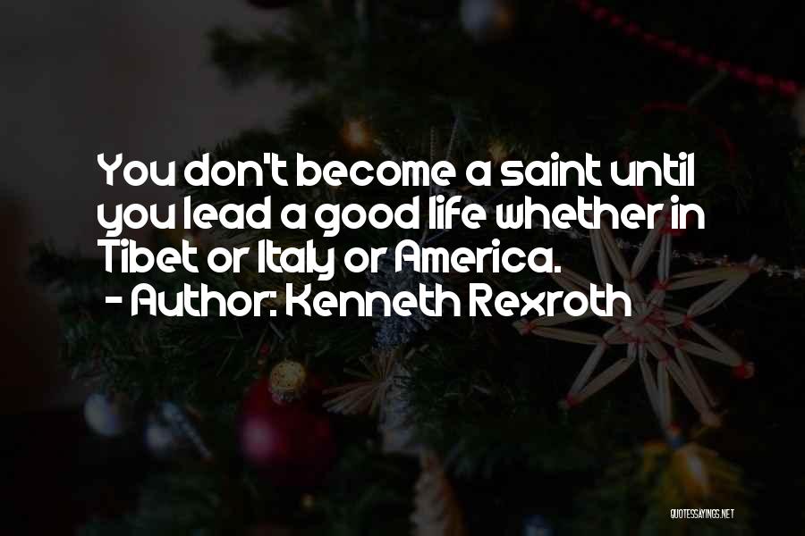 Kenneth Rexroth Quotes: You Don't Become A Saint Until You Lead A Good Life Whether In Tibet Or Italy Or America.