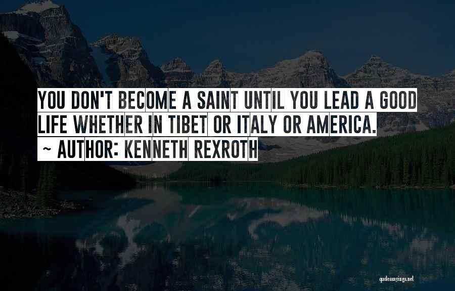 Kenneth Rexroth Quotes: You Don't Become A Saint Until You Lead A Good Life Whether In Tibet Or Italy Or America.