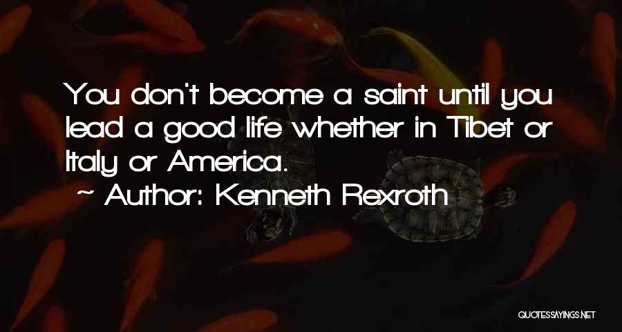 Kenneth Rexroth Quotes: You Don't Become A Saint Until You Lead A Good Life Whether In Tibet Or Italy Or America.