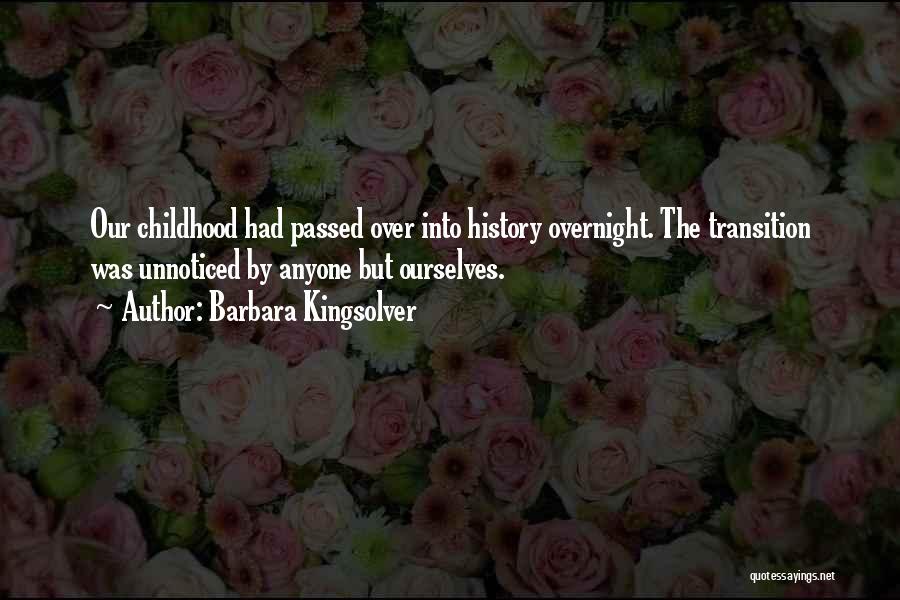 Barbara Kingsolver Quotes: Our Childhood Had Passed Over Into History Overnight. The Transition Was Unnoticed By Anyone But Ourselves.