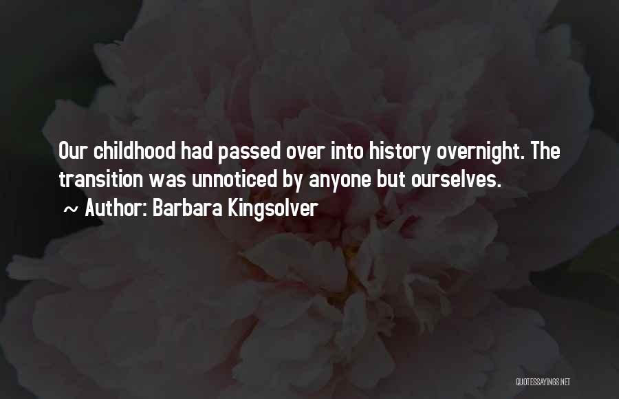Barbara Kingsolver Quotes: Our Childhood Had Passed Over Into History Overnight. The Transition Was Unnoticed By Anyone But Ourselves.