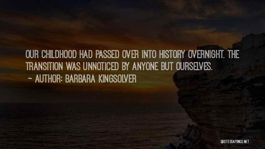 Barbara Kingsolver Quotes: Our Childhood Had Passed Over Into History Overnight. The Transition Was Unnoticed By Anyone But Ourselves.