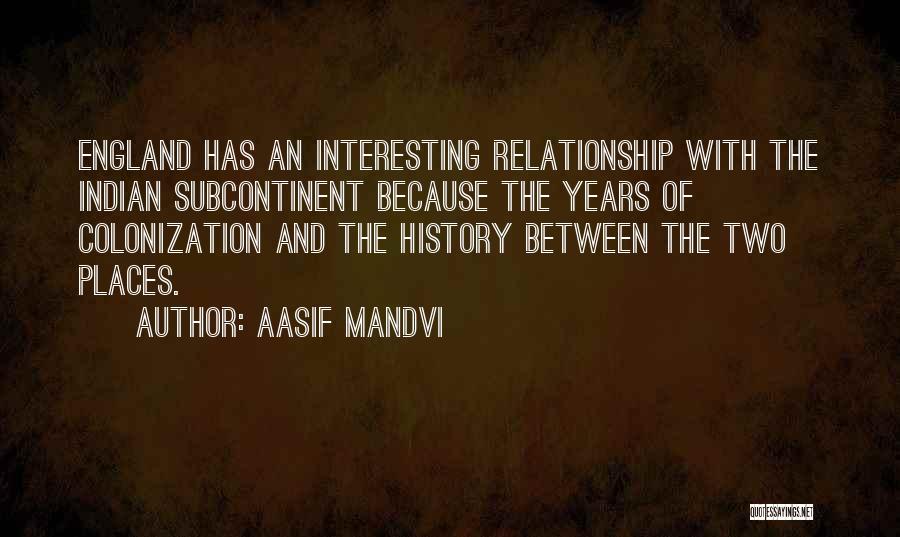 Aasif Mandvi Quotes: England Has An Interesting Relationship With The Indian Subcontinent Because The Years Of Colonization And The History Between The Two