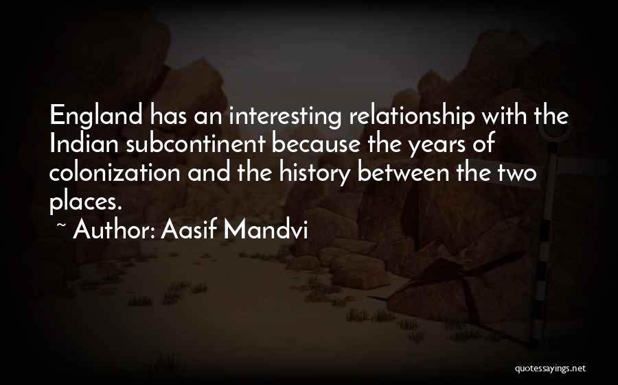 Aasif Mandvi Quotes: England Has An Interesting Relationship With The Indian Subcontinent Because The Years Of Colonization And The History Between The Two