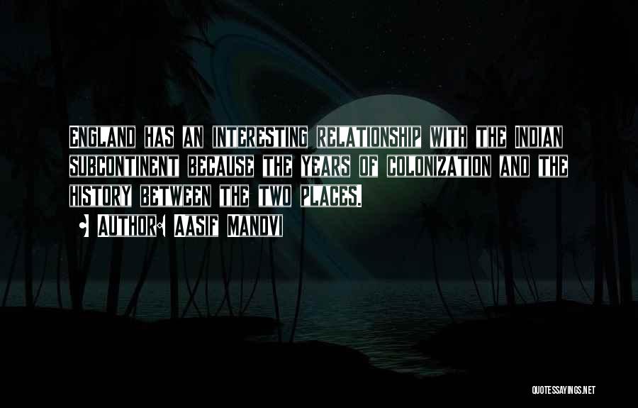 Aasif Mandvi Quotes: England Has An Interesting Relationship With The Indian Subcontinent Because The Years Of Colonization And The History Between The Two