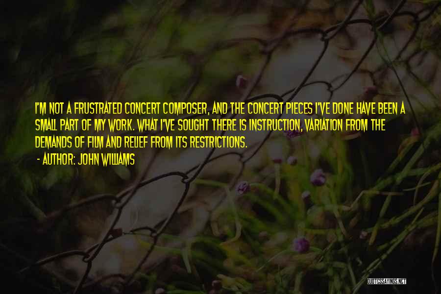 John Williams Quotes: I'm Not A Frustrated Concert Composer, And The Concert Pieces I've Done Have Been A Small Part Of My Work.